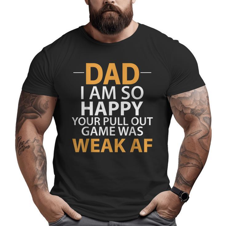 Dad I'm So Happy Your Pull Out Game Was Weak Af Big and Tall Men T-shirt