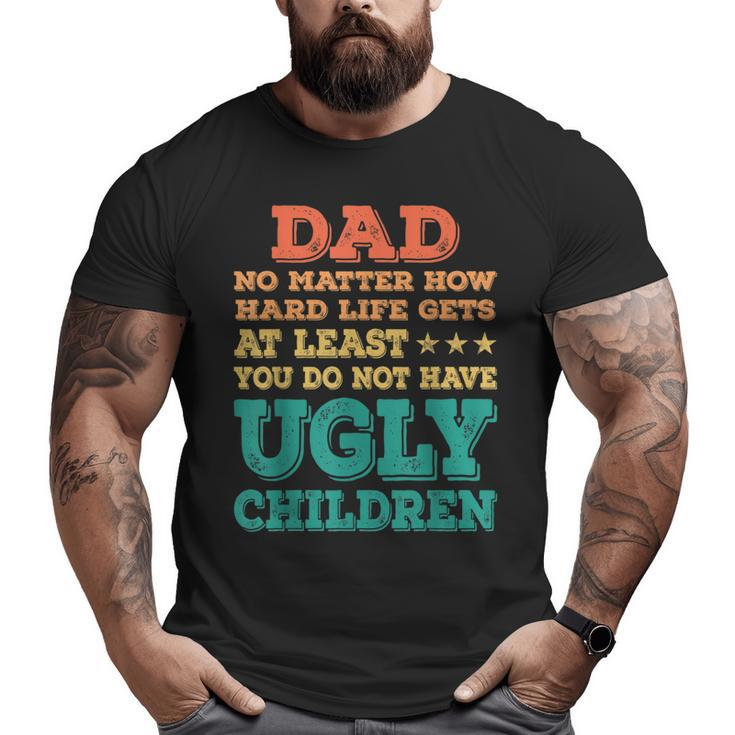 Dad No Matter How Hard Life Get Don't Have Ugly Children Kid Big and Tall Men T-shirt