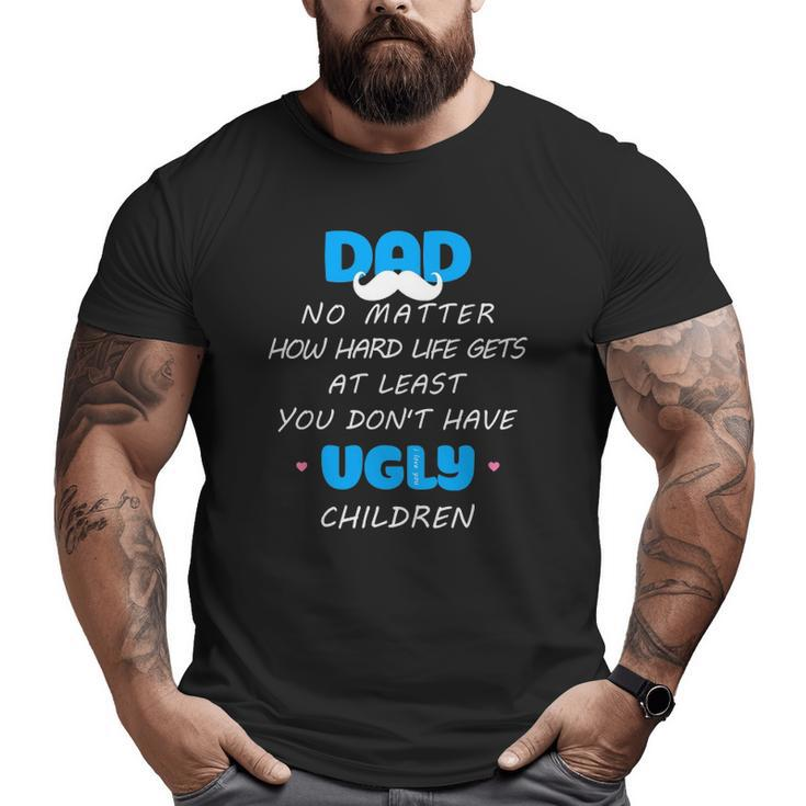 Dad No Matter How Hard Life Gets At Least Don't Have Ugly Big and Tall Men T-shirt