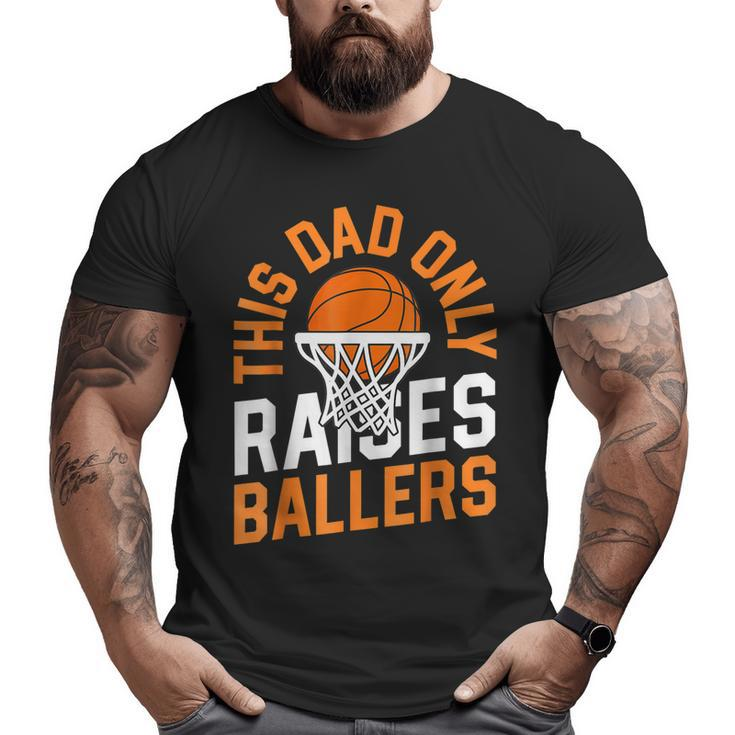 This Dad Only Raises Ballers Basketball Father Game Day Big and Tall Men T-shirt
