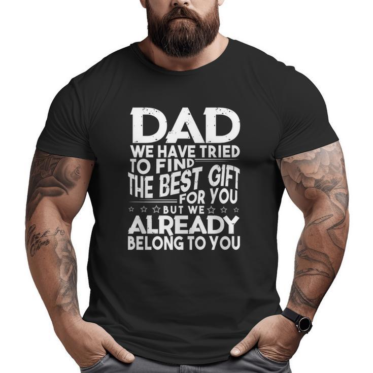 Dad We Have Tried To Find The Best For You But We Already Belong To You Father's Day From Kids Daughter Son Wife Big and Tall Men T-shirt