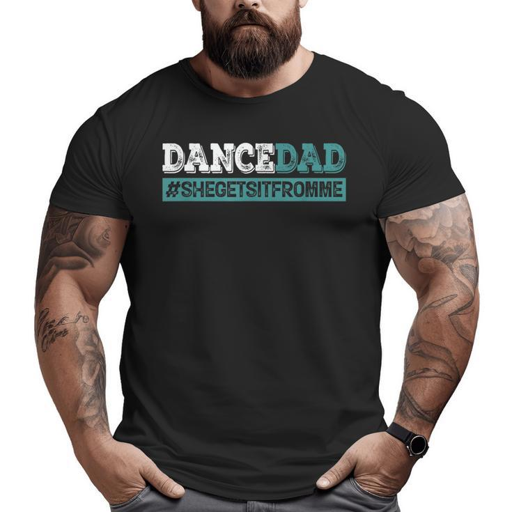 Dance Dad-She Gets It From Me- Prop Dad Father's Day Big and Tall Men T-shirt