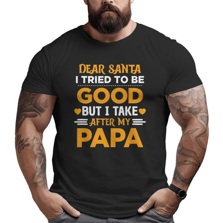 Dear Santa I Tried To Be Good But I Take After My Papa Big and Tall Men T-shirt