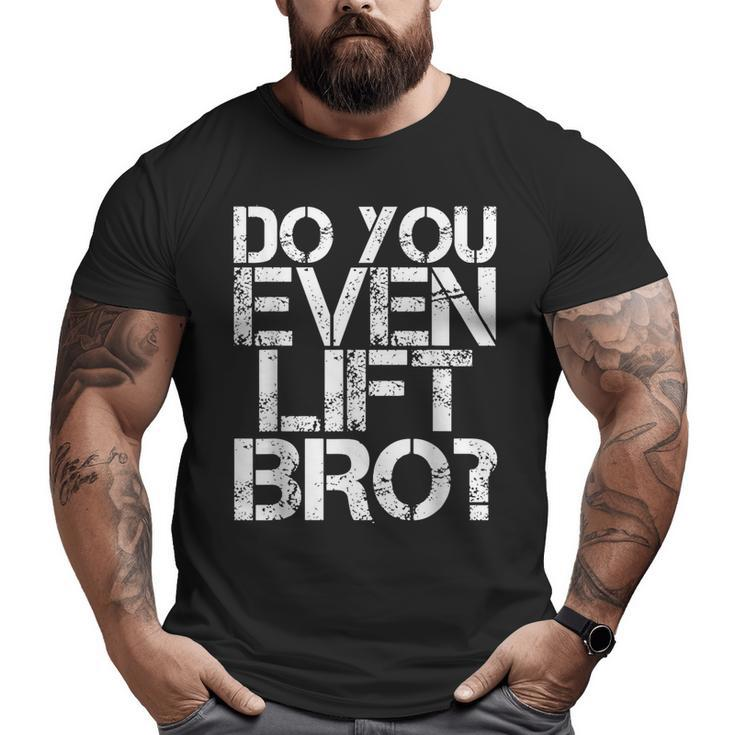 Do You Even Lift Bro Gym Fit Sports Idea Big and Tall Men T-shirt