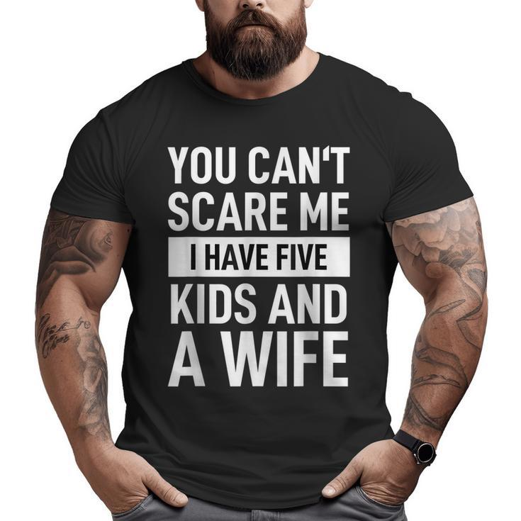 Father Dad Day You Cant Scare Me I Have Five Kids And A Wife Big and Tall Men T-shirt