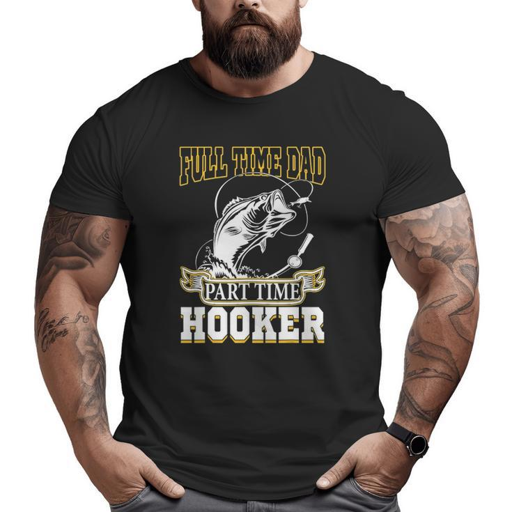 Full Time Dad Part Time Hooker Father's Day Fishing Big and Tall Men T-shirt