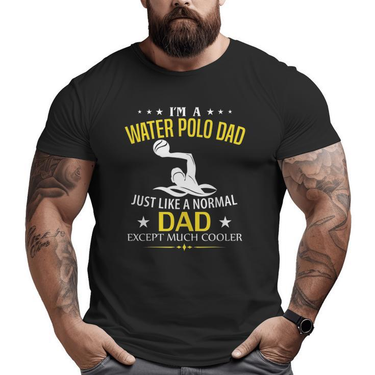 I'm A Water Polo Dad Like A Normal Just Much Cooler Big and Tall Men T-shirt