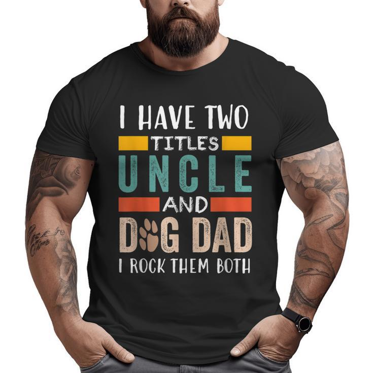 I Have Two Titles Uncle & Dog Dad I Rock Them Both Big and Tall Men T-shirt