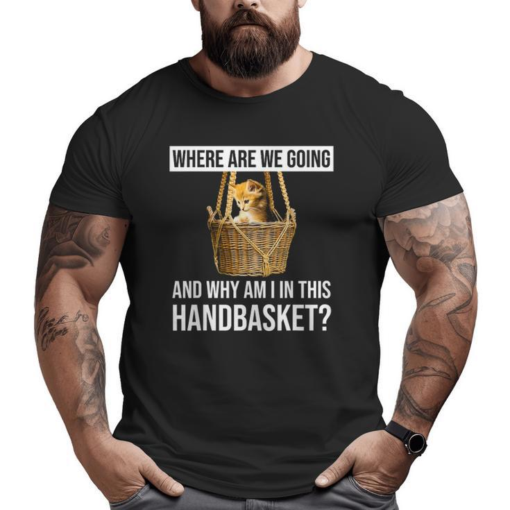 Where Are We Going & Why Am I In This Handbasket Cat Big and Tall Men T-shirt