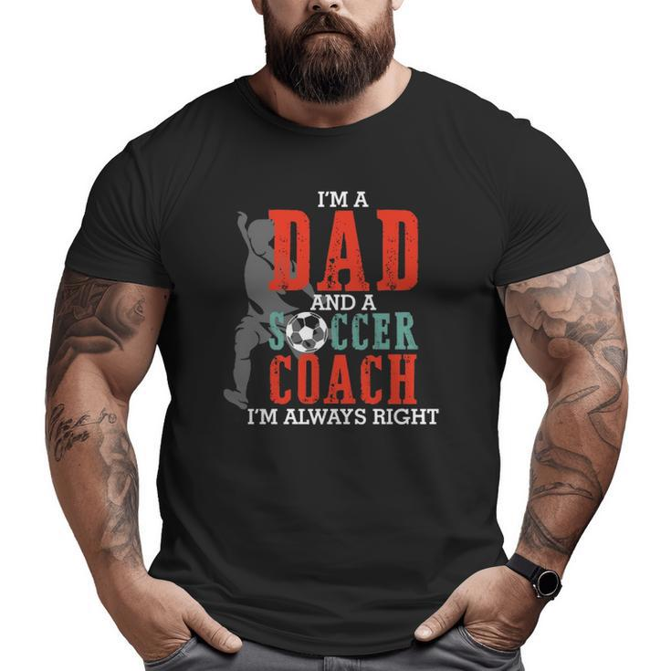I'm A Dad And A Soccer Coach I'm Always Right Father's Day  Big and Tall Men T-shirt