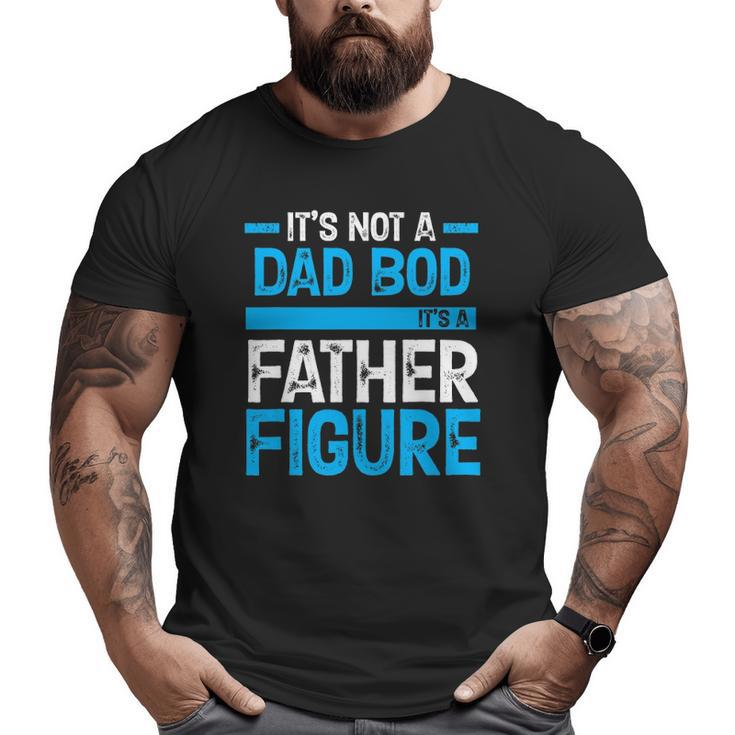 It's Not A Dad Bod It's A Father Figure Big and Tall Men T-shirt