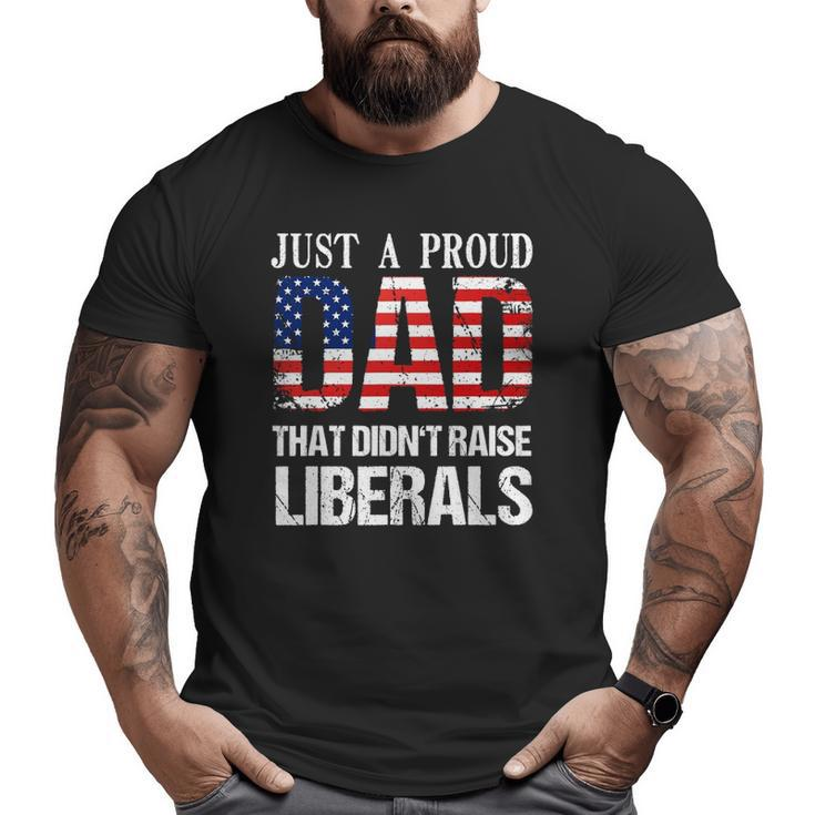 Just A Proud Dad That Didn't Raise Liberals 4Th Of July Big and Tall Men T-shirt