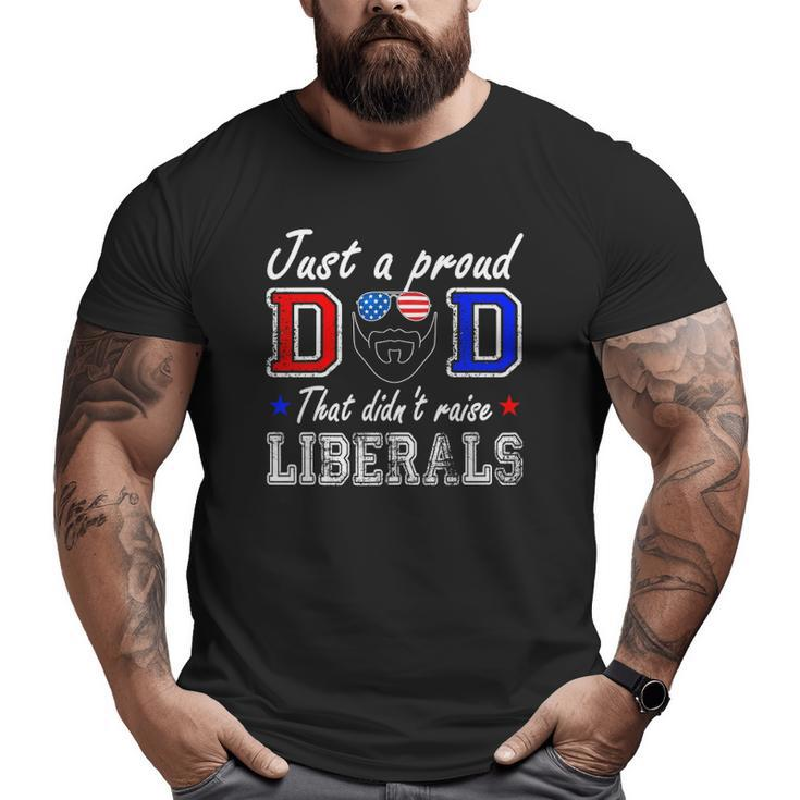 Just A Proud Dad That Didn't Raise Liberals Father's Day Big and Tall Men T-shirt