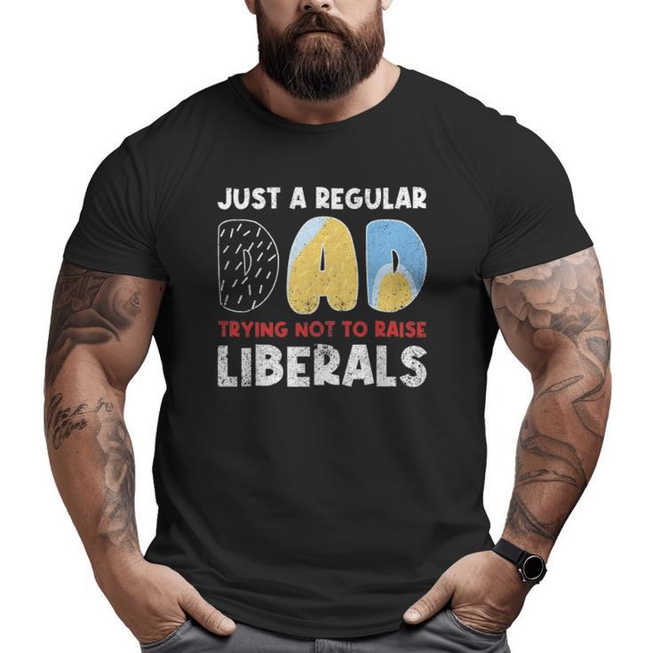 Just A Regular Dad Trying Not To Raise Liberals Big and Tall Men T-shirt