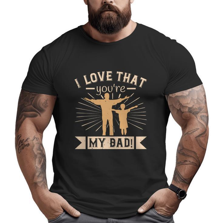 I Love That You Are My Dad Big and Tall Men T-shirt