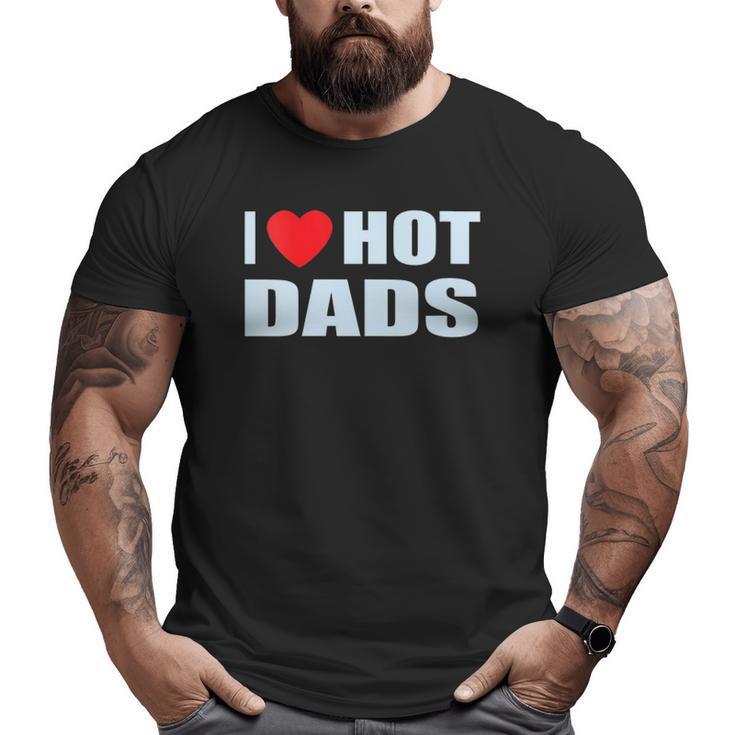 I Love Hot Dads I Heart Hot Dad Love Hot Dads Father's Day Big and Tall Men T-shirt