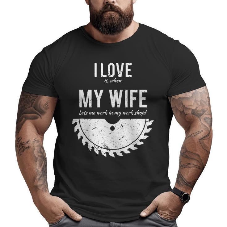 I Love It When My Wife Lets Me Work In My Work Shop Big and Tall Men T-shirt