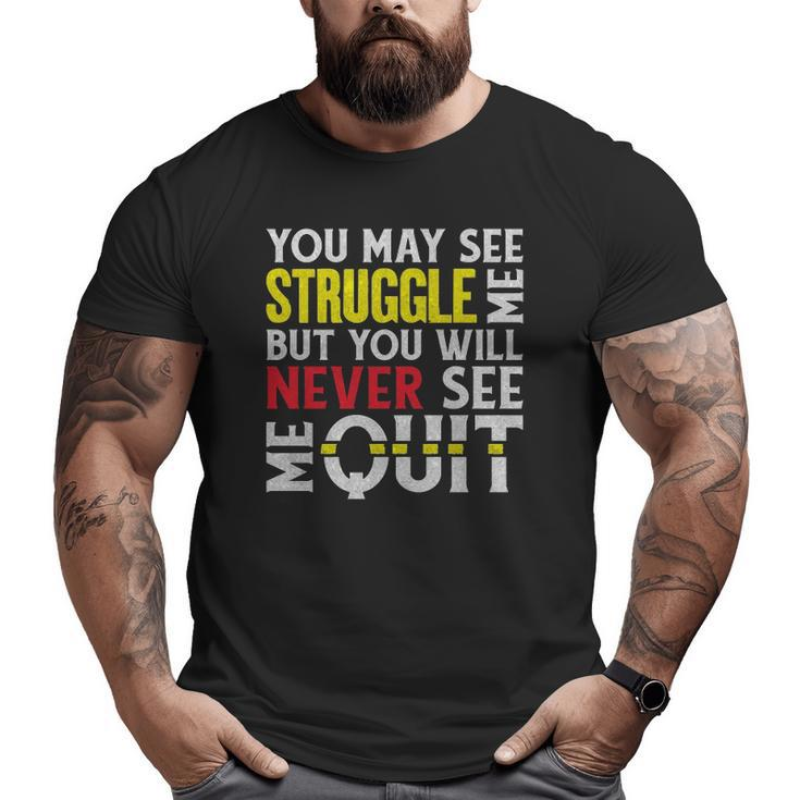 You May See Me Struggle But Never Quit Motivational Saying Big and Tall Men T-shirt