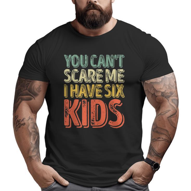 Mens You Can't Scare Me I Have Six Kids Father's Day Big and Tall Men T-shirt