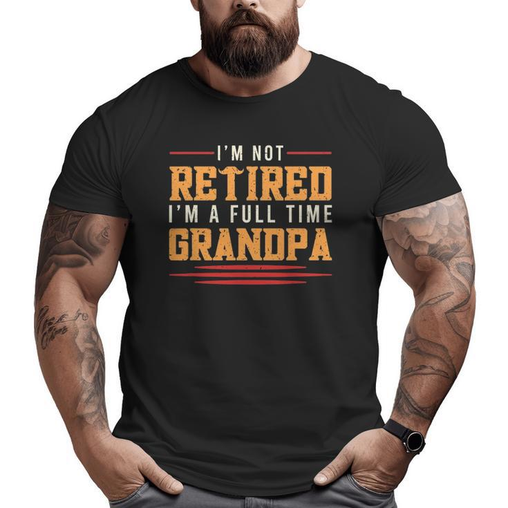 Mens Grandfather I'm Not Retired I'm A Full Time Grandpa Big and Tall Men T-shirt