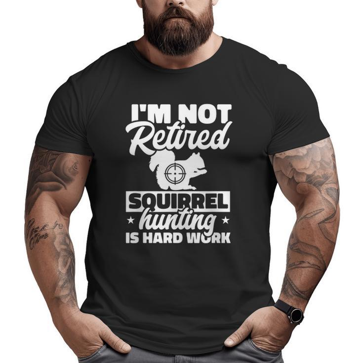 Mens Grandpa Dad I'm Not Retired Squirrel Hunting Is Hard Work Big and Tall Men T-shirt