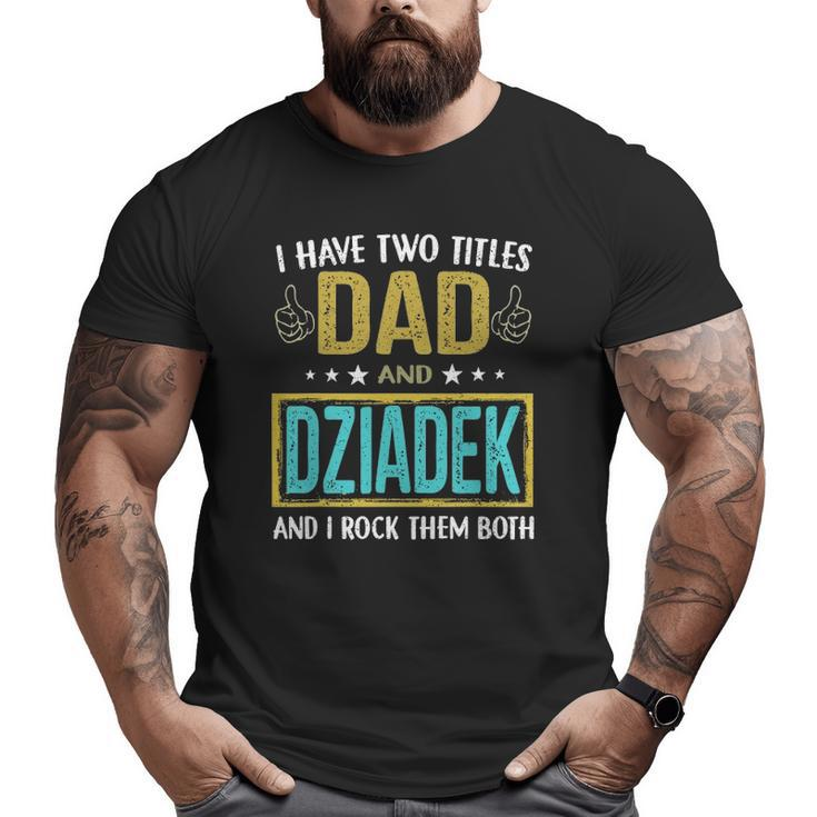 Mens I Have Two Titles Dad And Dziadek For Father Big and Tall Men T-shirt