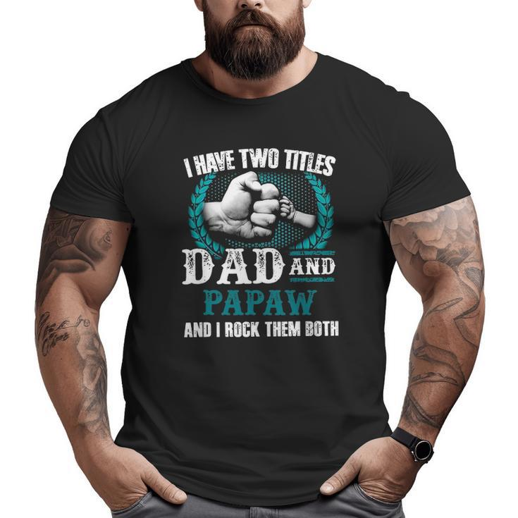 Mens I Have Two Titles Dad And Papaw And I Rock Them Both Big and Tall Men T-shirt