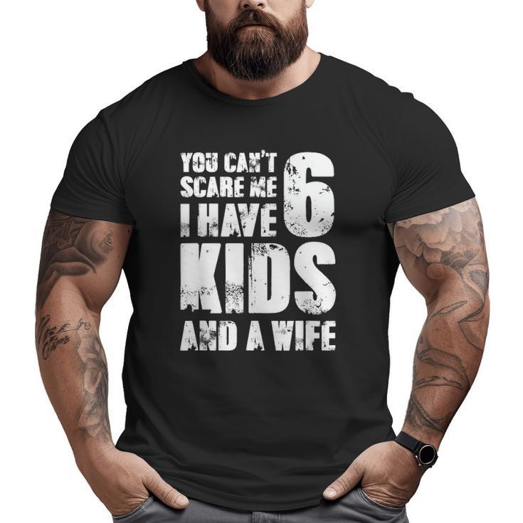 Mensfather You Can't Scare Me I Have 6 Kids And A Wife Big and Tall Men T-shirt