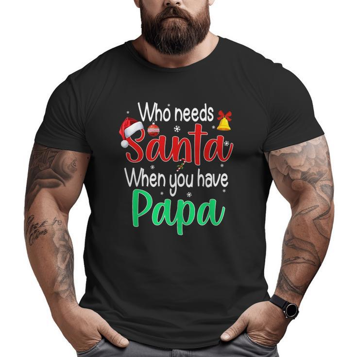 Who Needs Santa When You Have Papa Christmas Big and Tall Men T-shirt