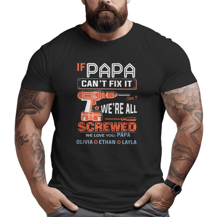 If Papa Can't Fix It We're All Screwed We Love You Papa Olivia Ethan Layla Big and Tall Men T-shirt