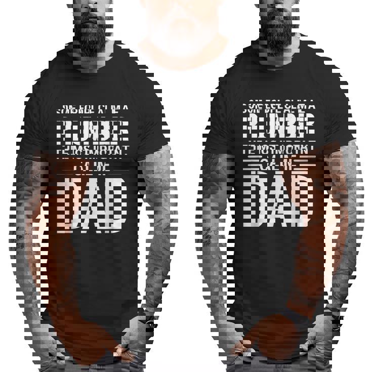 Some People Call Me A Plumber The Most Important Call Me Dad Big and Tall Men T-shirt