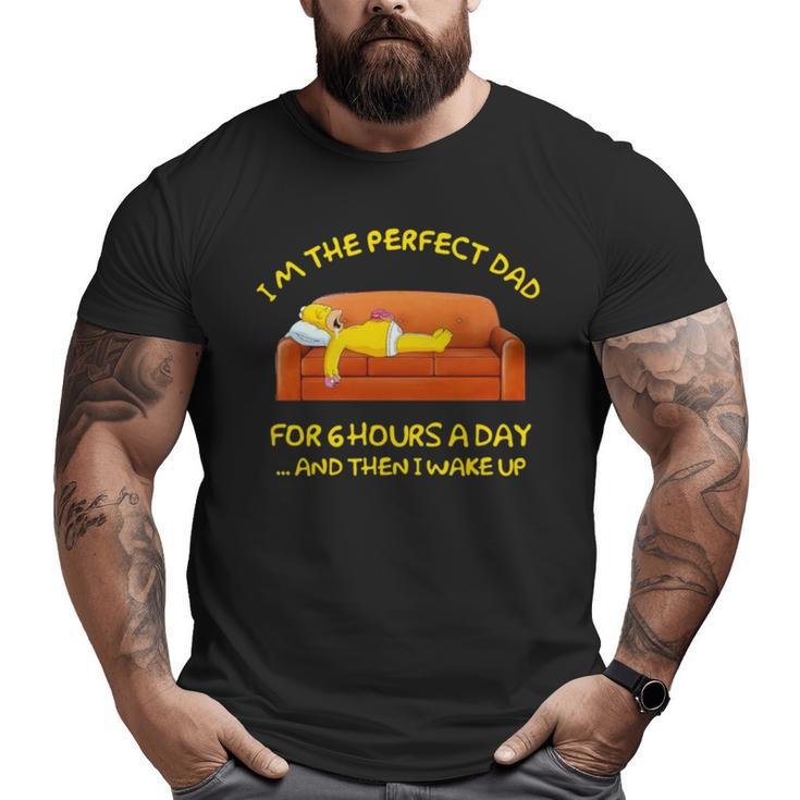 Im The Perfect Dad For 6 Hours A Day And Then I Wake Up Big and Tall Men T-shirt