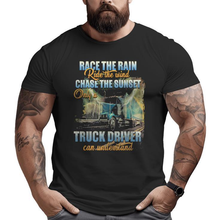 Race The Rain Ride The Wind Chase The Sunset Only A Truck Driver Can Understand Big and Tall Men T-shirt