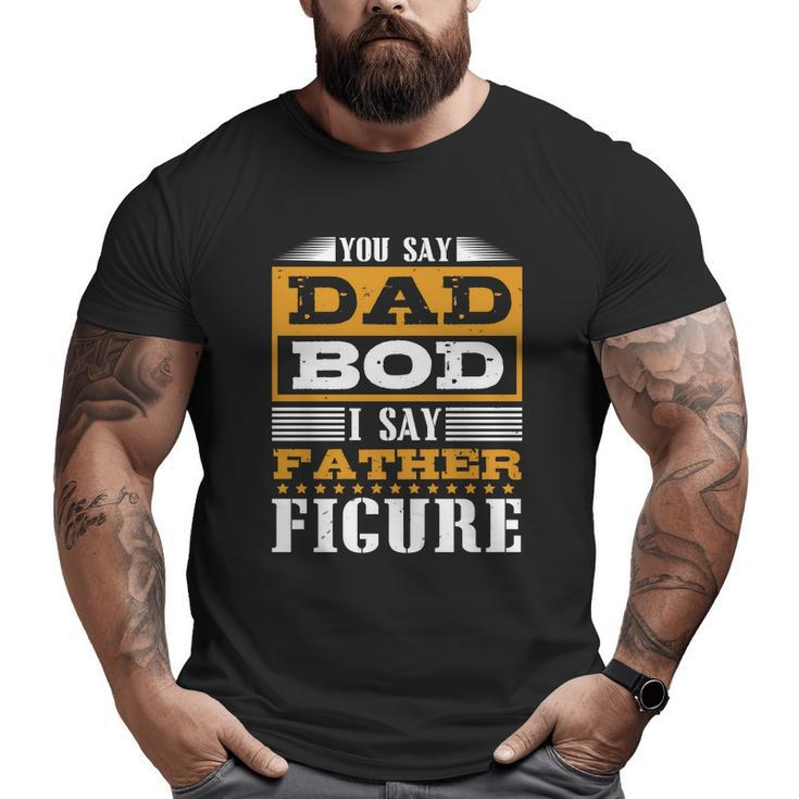 You Say Dad Bod Big and Tall Men T-shirt