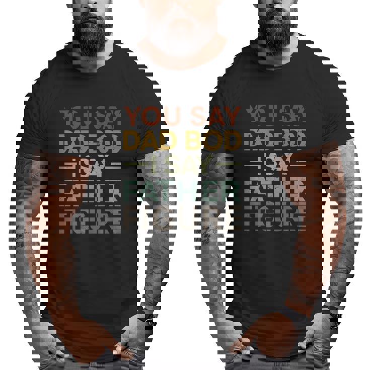 You Say Dad Bod I Say Father Figure Dad Retro Vintage Big and Tall Men T-shirt