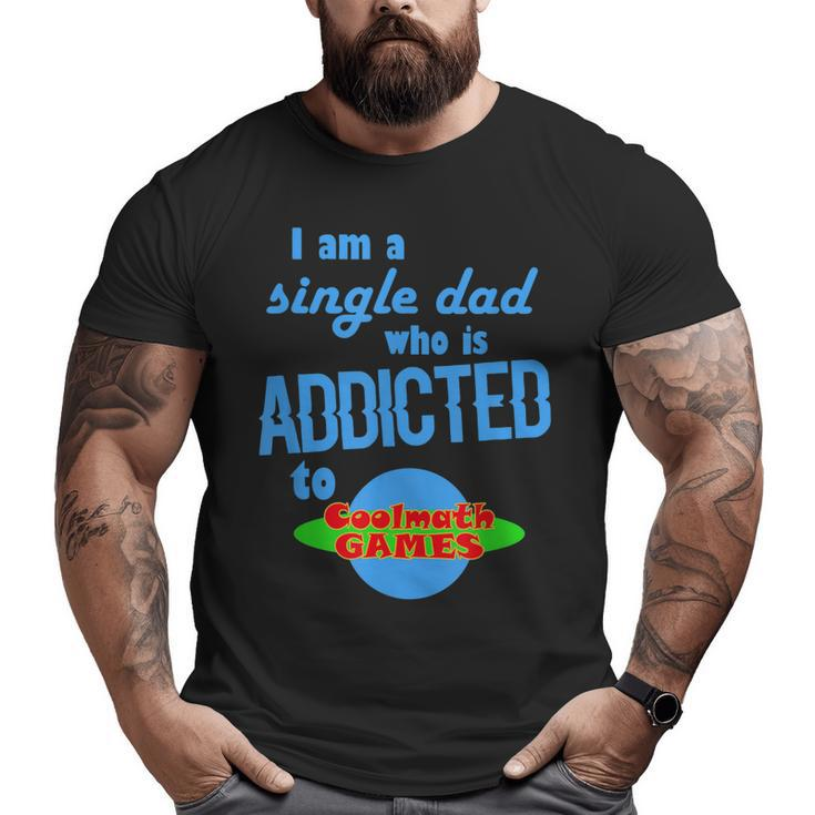 I Am A Single Dad Who Is Addicted To Coolmath Games Big and Tall Men T-shirt