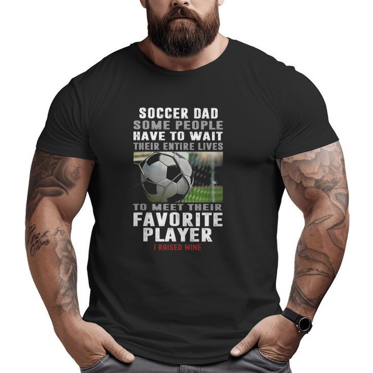 Soccer Dad Some People Have To Wait Their Entire Lives Big and Tall Men T-shirt