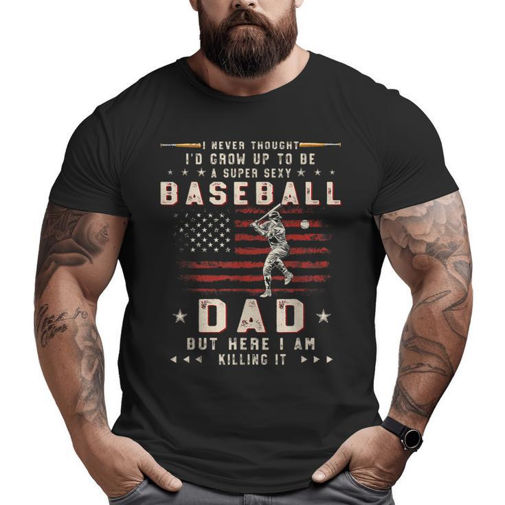 A Super Sexy Baseball Dad But Here I Am Fathers Day Big and Tall Men T-shirt