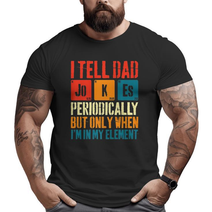 I Tell Dad Jokes Periodically But Only When I'm My Element Big and Tall Men T-shirt