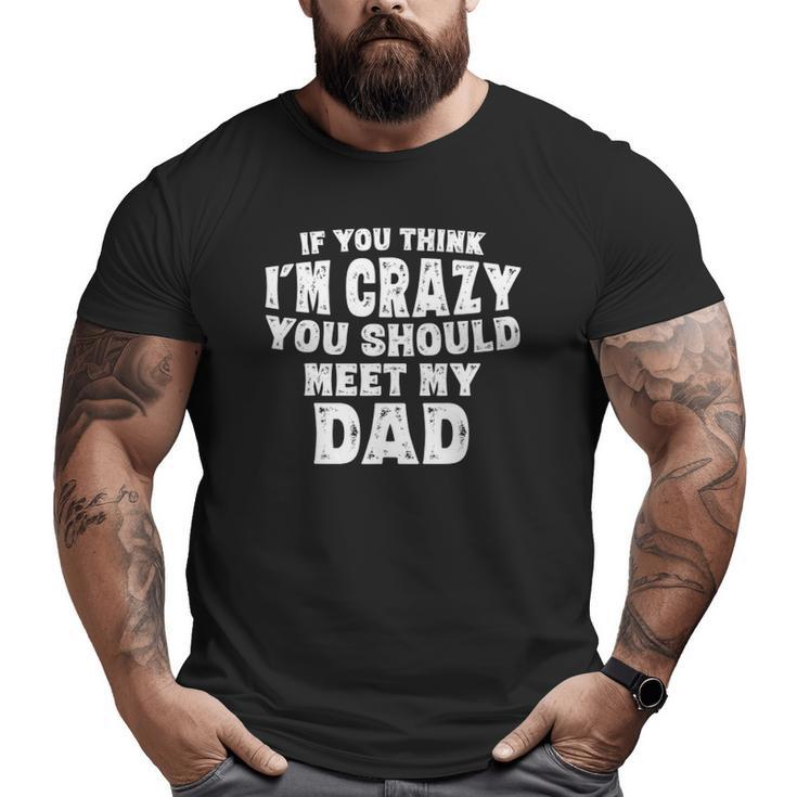 If You Think I'm Crazy You Should Meet My Dad Big and Tall Men T-shirt