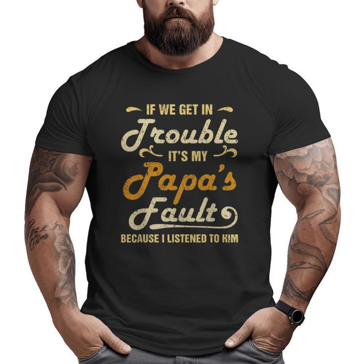 If We Get In Trouble It's My Papa's Fault I Listened To Him Big and Tall Men T-shirt