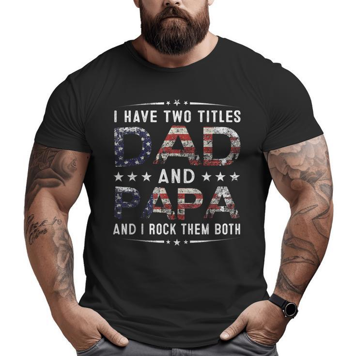 I Have Two Titles Dad And Papa Fathers Day 4Th Of July Big and Tall Men T-shirt