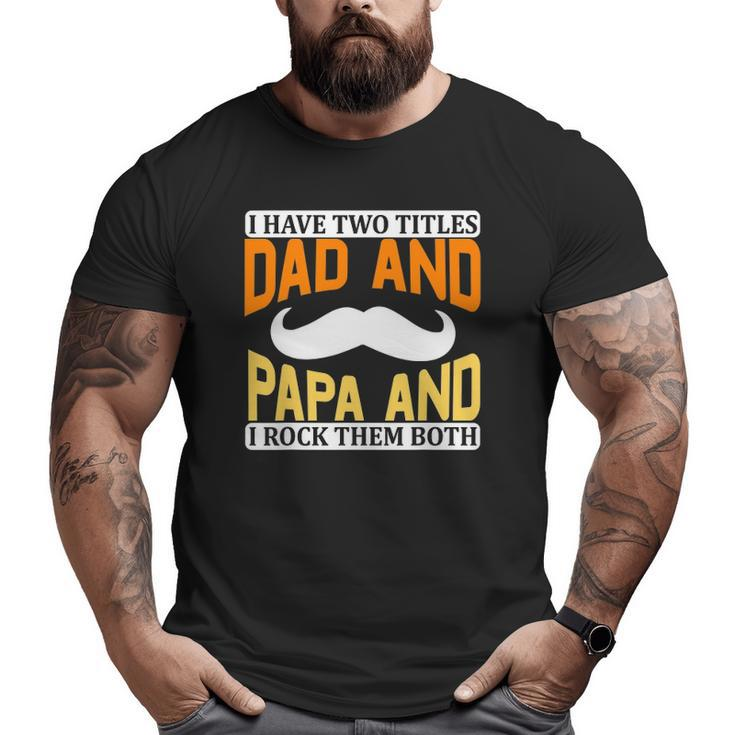 I Have Two Titles Dad And Papa And I Rock Them Both V2 Big and Tall Men T-shirt