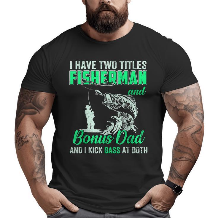 I Have Two Titles Fisherman Bonus Dad Bass Fishing Fathers D  Big and Tall Men T-shirt