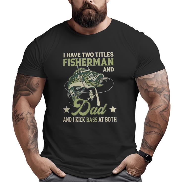 I Have Two Titles Fisherman And Dad And I Kick Bass At Both Big and Tall Men T-shirt