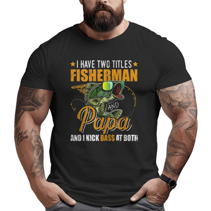 I Have Two Titles Fisherman Papa Bass Fishing Father's Day Big and Tall Men T-shirt