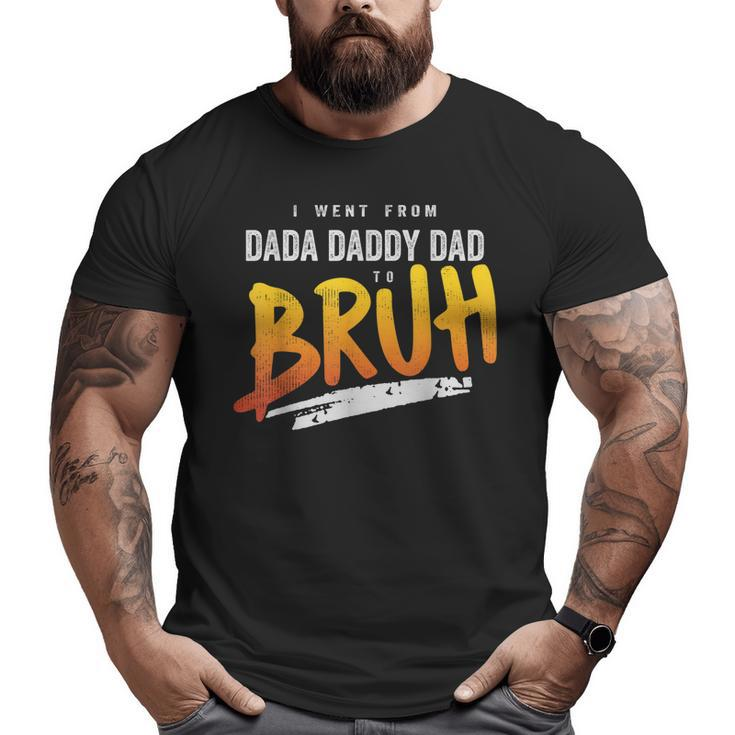I Went From Dada To Daddy To Dad To Bruh Dad Big and Tall Men T-shirt