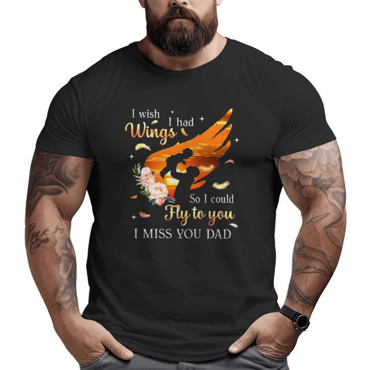 I Wish I Had Wings So I Could Fly To You I Miss You Dad Memorial Big and Tall Men T-shirt