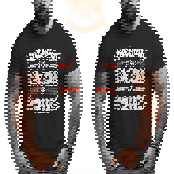Woodworking Is The Bacon Of Hobbies Big and Tall Men T-shirt