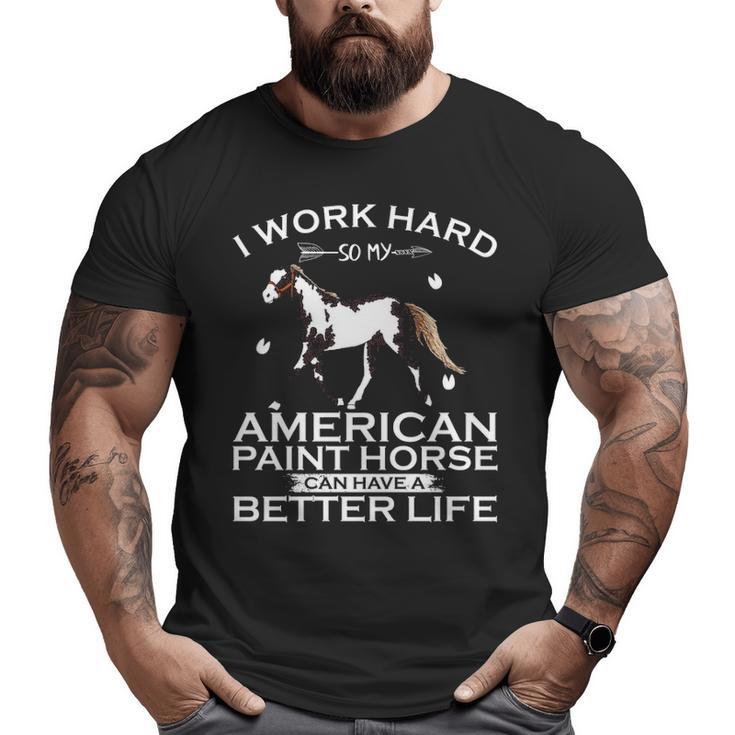 Work Hard So My American Paint Horse Can Have A Better Life Big and Tall Men T-shirt